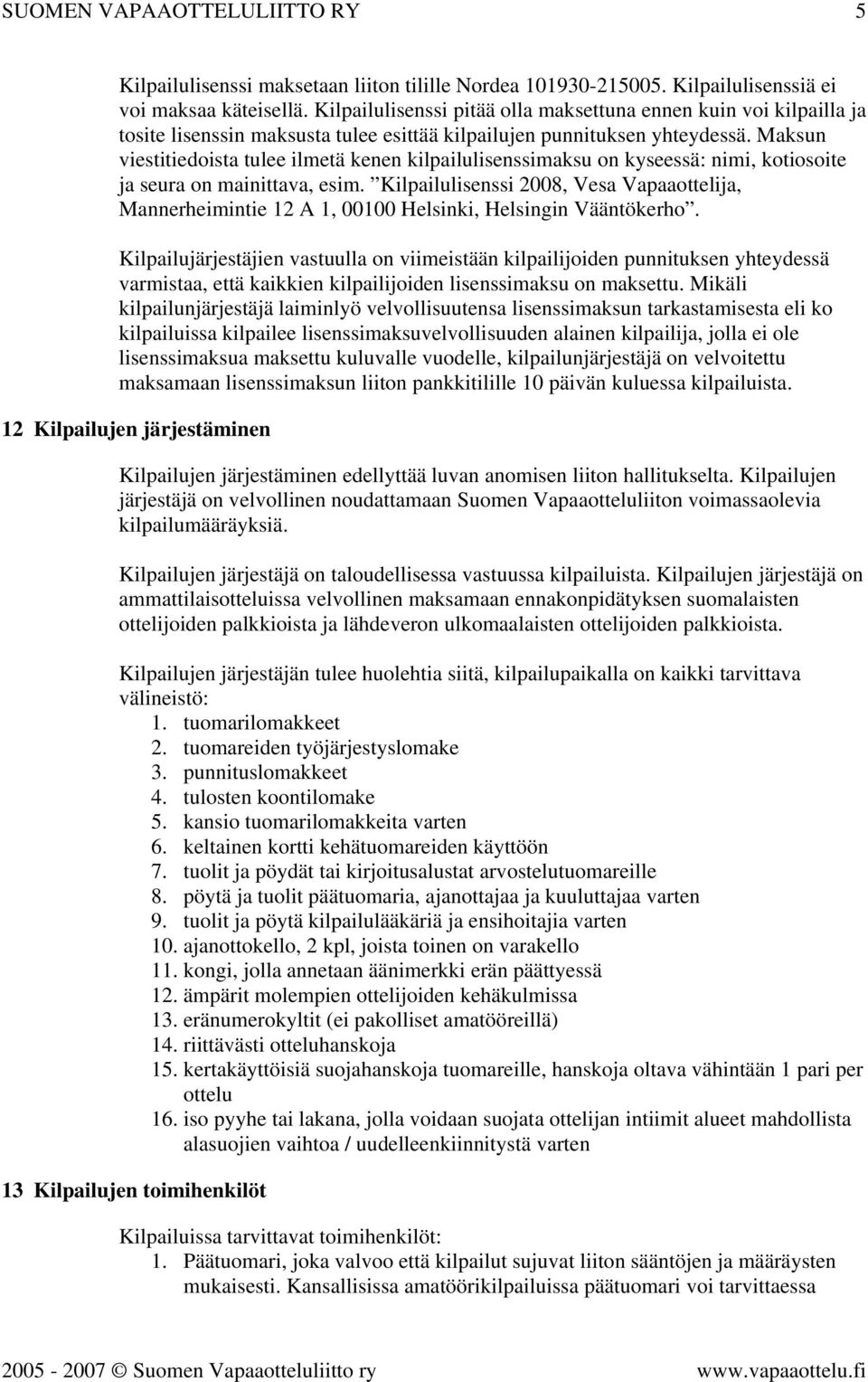 Maksun viestitiedoista tulee ilmetä kenen kilpailulisenssimaksu on kyseessä: nimi, kotiosoite ja seura on mainittava, esim.