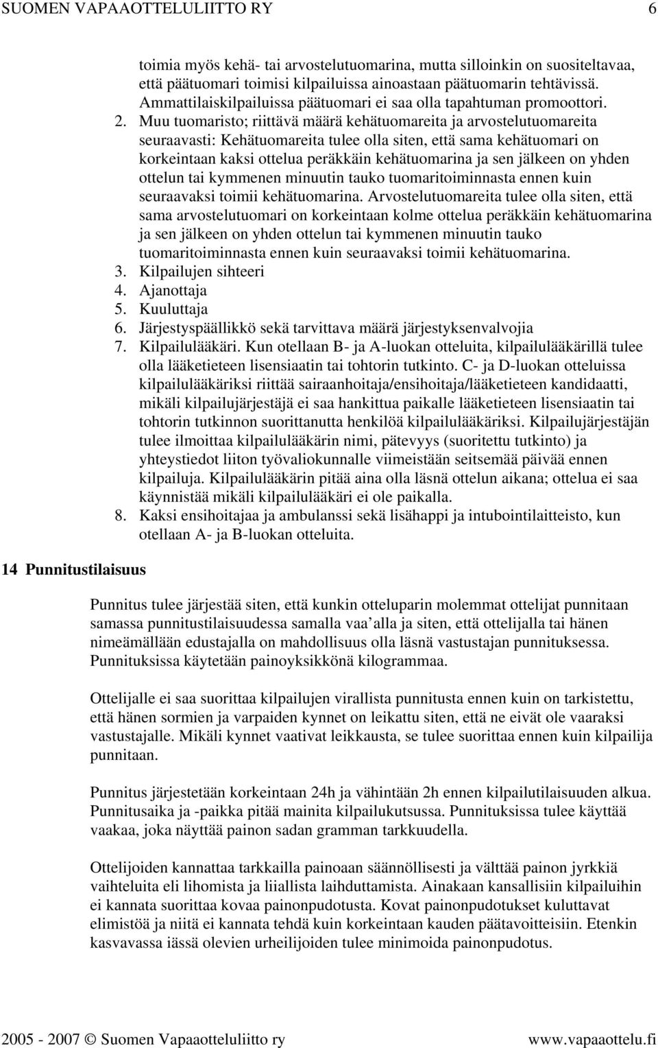 Muu tuomaristo; riittävä määrä kehätuomareita ja arvostelutuomareita seuraavasti: Kehätuomareita tulee olla siten, että sama kehätuomari on korkeintaan kaksi ottelua peräkkäin kehätuomarina ja sen