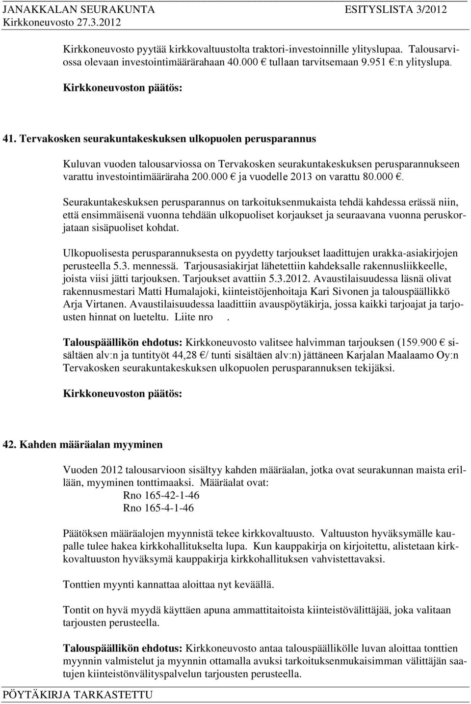 000 ja vuodelle 2013 on varattu 80.000. Seurakuntakeskuksen perusparannus on tarkoituksenmukaista tehdä kahdessa erässä niin, että ensimmäisenä vuonna tehdään ulkopuoliset korjaukset ja seuraavana