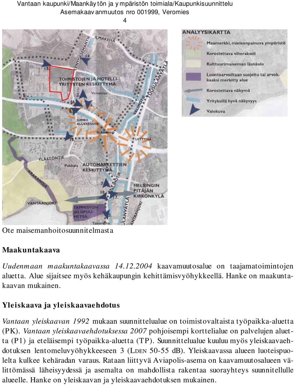 Vantaan yleiskaavaehdotuksessa 2007 pohjoisempi korttelialue on palvelujen aluetta (P1) ja eteläisempi työpaikka-aluetta (TP).