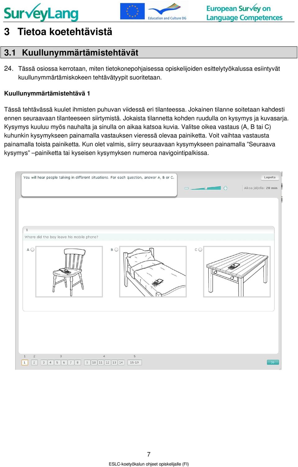 Kuullunymmärtämistehtävä 1 Tässä tehtävässä kuulet ihmisten puhuvan viidessä eri tilanteessa. Jokainen tilanne soitetaan kahdesti ennen seuraavaan tilanteeseen siirtymistä.