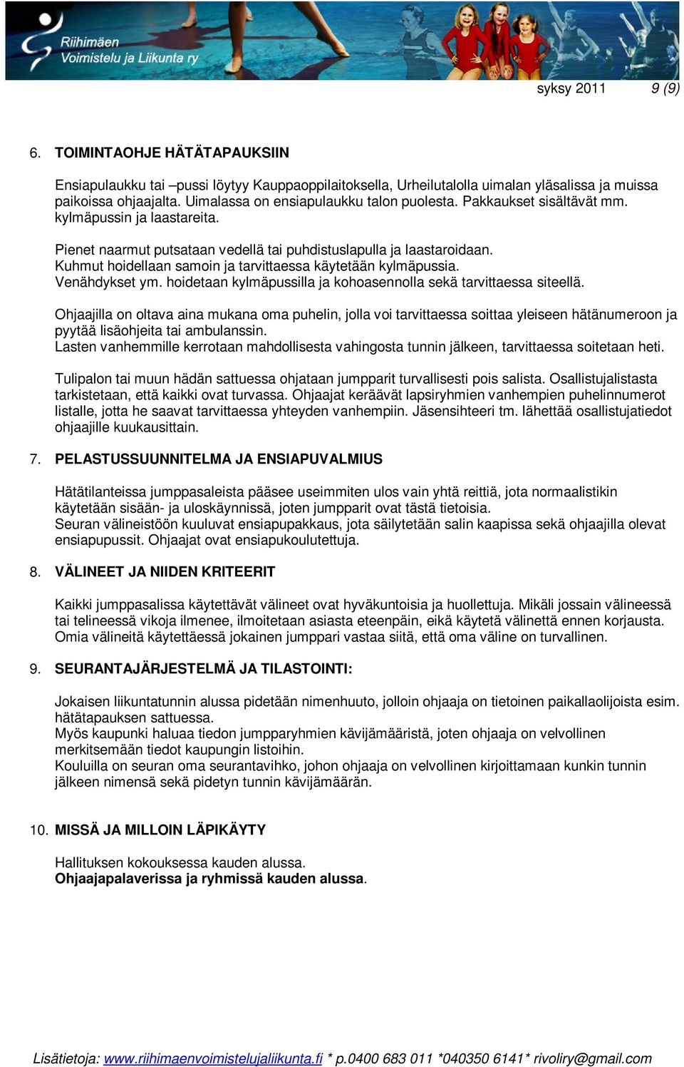 Kuhmut hoidellaan samoin ja tarvittaessa käytetään kylmäpussia. Venähdykset ym. hoidetaan kylmäpussilla ja kohoasennolla sekä tarvittaessa siteellä.