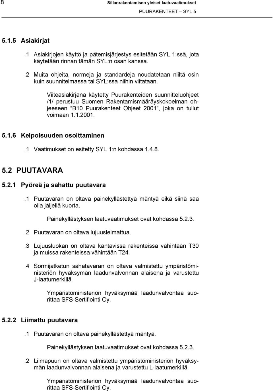 Viiteasiakirjana käytetty Puurakenteiden suunnitteluohjeet /1/ perustuu Suomen Rakentamismääräyskokoelman ohjeeseen B10 Puurakenteet Ohjeet 2001, joka on tullut voimaan 1.1.2001. 5.1.6 Kelpoisuuden osoittaminen.