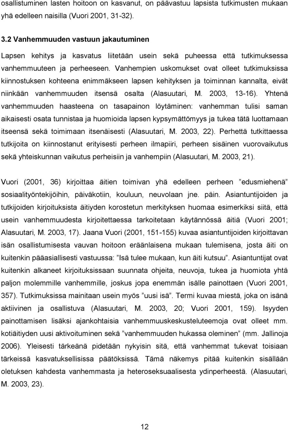 Vanhempien uskomukset ovat olleet tutkimuksissa kiinnostuksen kohteena enimmäkseen lapsen kehityksen ja toiminnan kannalta, eivät niinkään vanhemmuuden itsensä osalta (Alasuutari, M. 2003, 13-16).