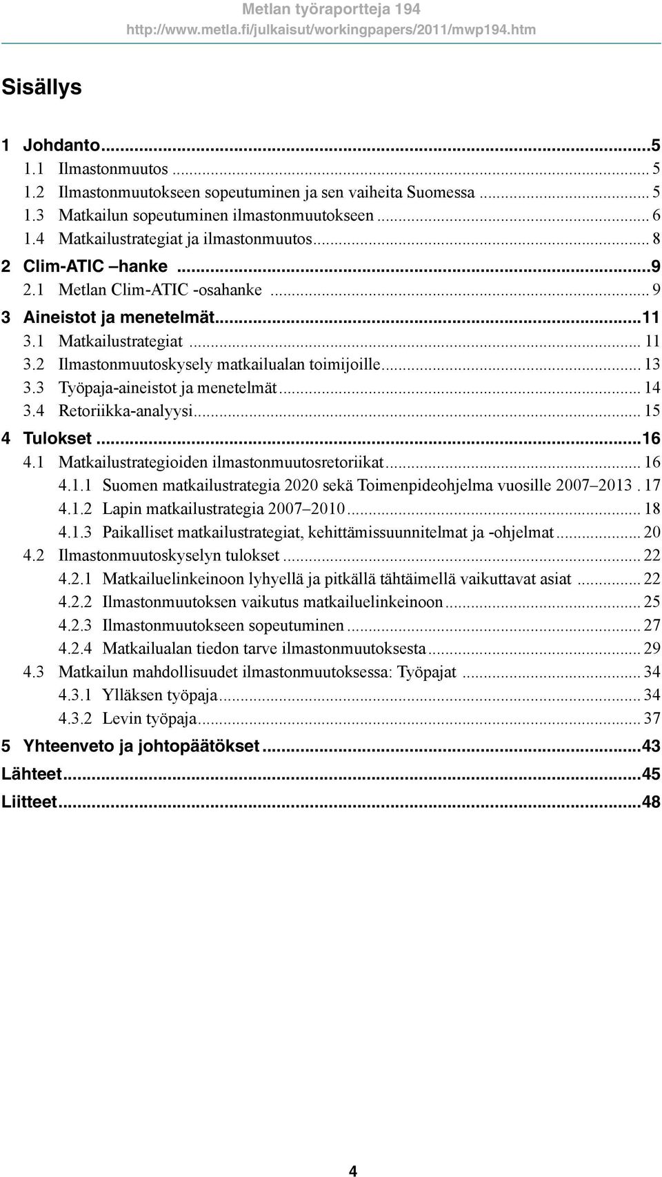 2 Ilmastonmuutoskysely matkailualan toimijoille... 13 3.3 Työpaja-aineistot ja menetelmät... 14 3.4 Retoriikka-analyysi... 15 4 Tulokset...16 4.1 Matkailustrategioiden ilmastonmuutosretoriikat... 16 4.
