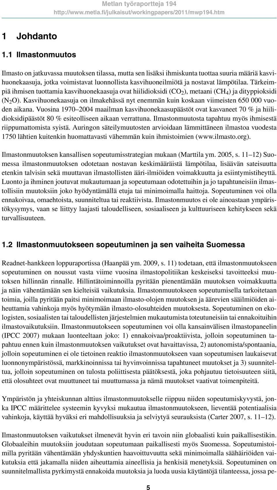 Tärkeimpiä ihmisen tuottamia kasvihuonekaasuja ovat hiilidioksidi (CO 2 ), metaani (CH 4 ) ja dityppioksidi (N 2 O).