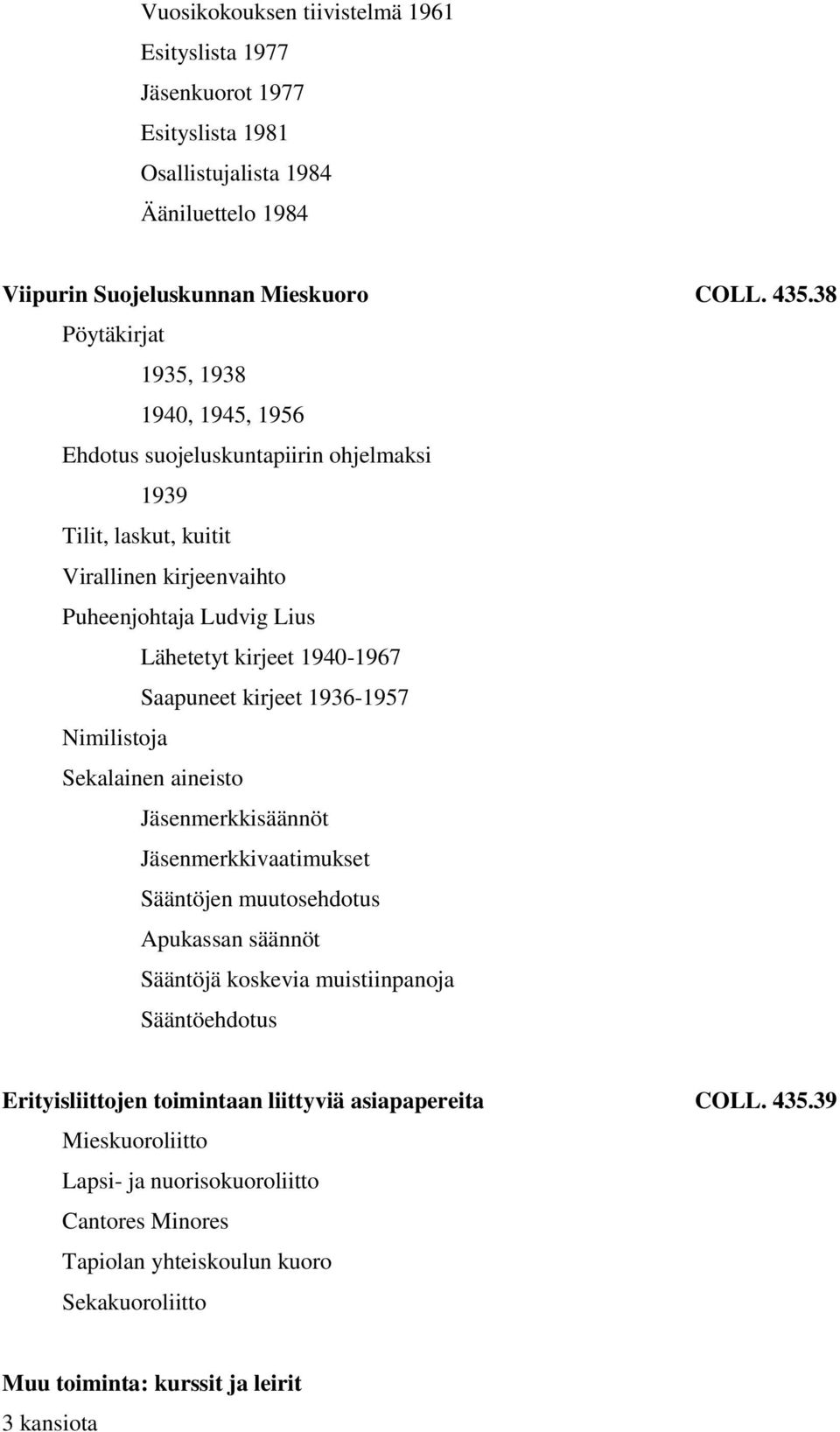 1940-1967 Saapuneet kirjeet 1936-1957 Nimilistoja Jäsenmerkkisäännöt Jäsenmerkkivaatimukset Sääntöjen muutosehdotus Apukassan säännöt Sääntöjä koskevia muistiinpanoja Sääntöehdotus