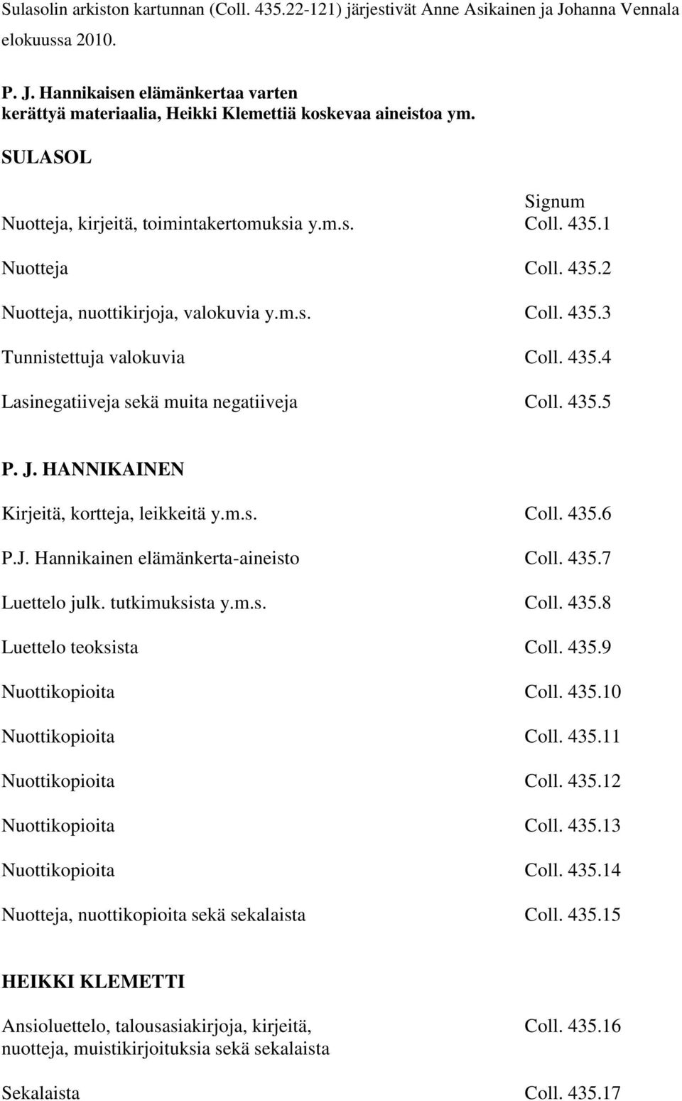 435.5 P. J. HANNIKAINEN Kirjeitä, kortteja, leikkeitä y.m.s. Coll. 435.6 P.J. Hannikainen elämänkerta-aineisto Coll. 435.7 Luettelo julk. tutkimuksista y.m.s. Coll. 435.8 Luettelo teoksista Coll. 435.9 Nuottikopioita Coll.