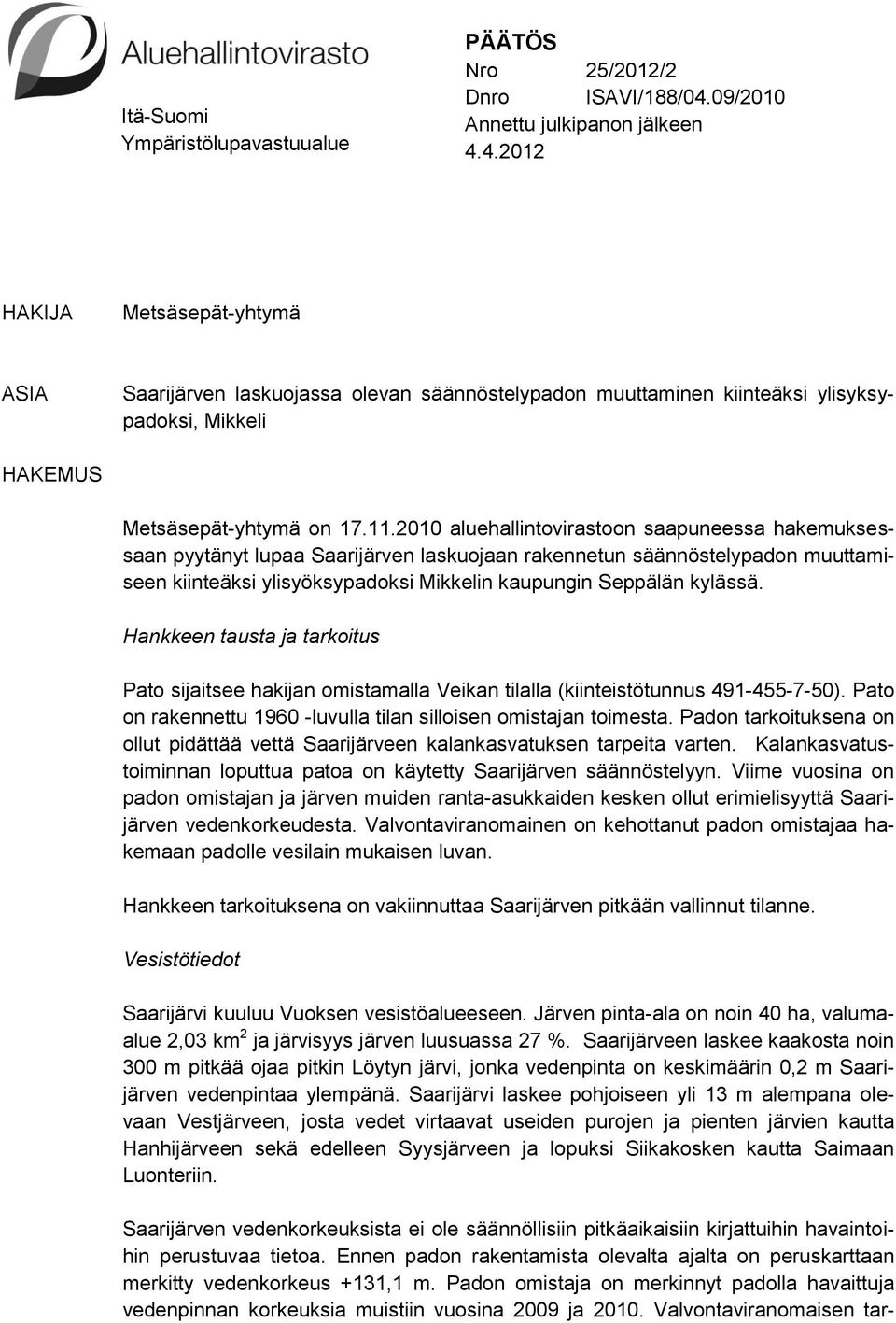 11.2010 aluehallintovirastoon saapuneessa hakemuksessaan pyytänyt lupaa Saarijärven laskuojaan rakennetun säännöstelypadon muuttamiseen kiinteäksi ylisyöksypadoksi Mikkelin kaupungin Seppälän kylässä.