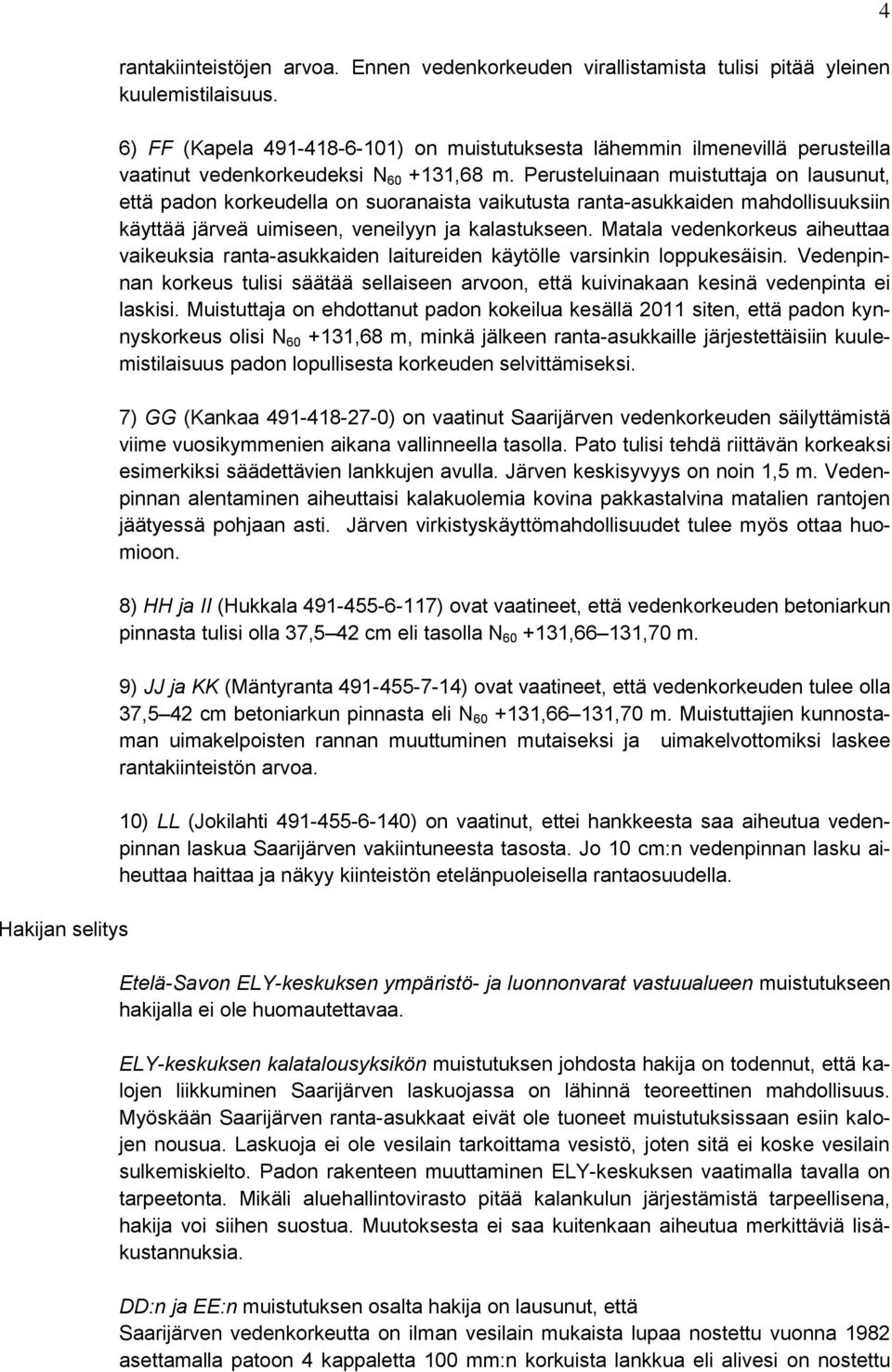 Perusteluinaan muistuttaja on lausunut, että padon korkeudella on suoranaista vaikutusta ranta-asukkaiden mahdollisuuksiin käyttää järveä uimiseen, veneilyyn ja kalastukseen.