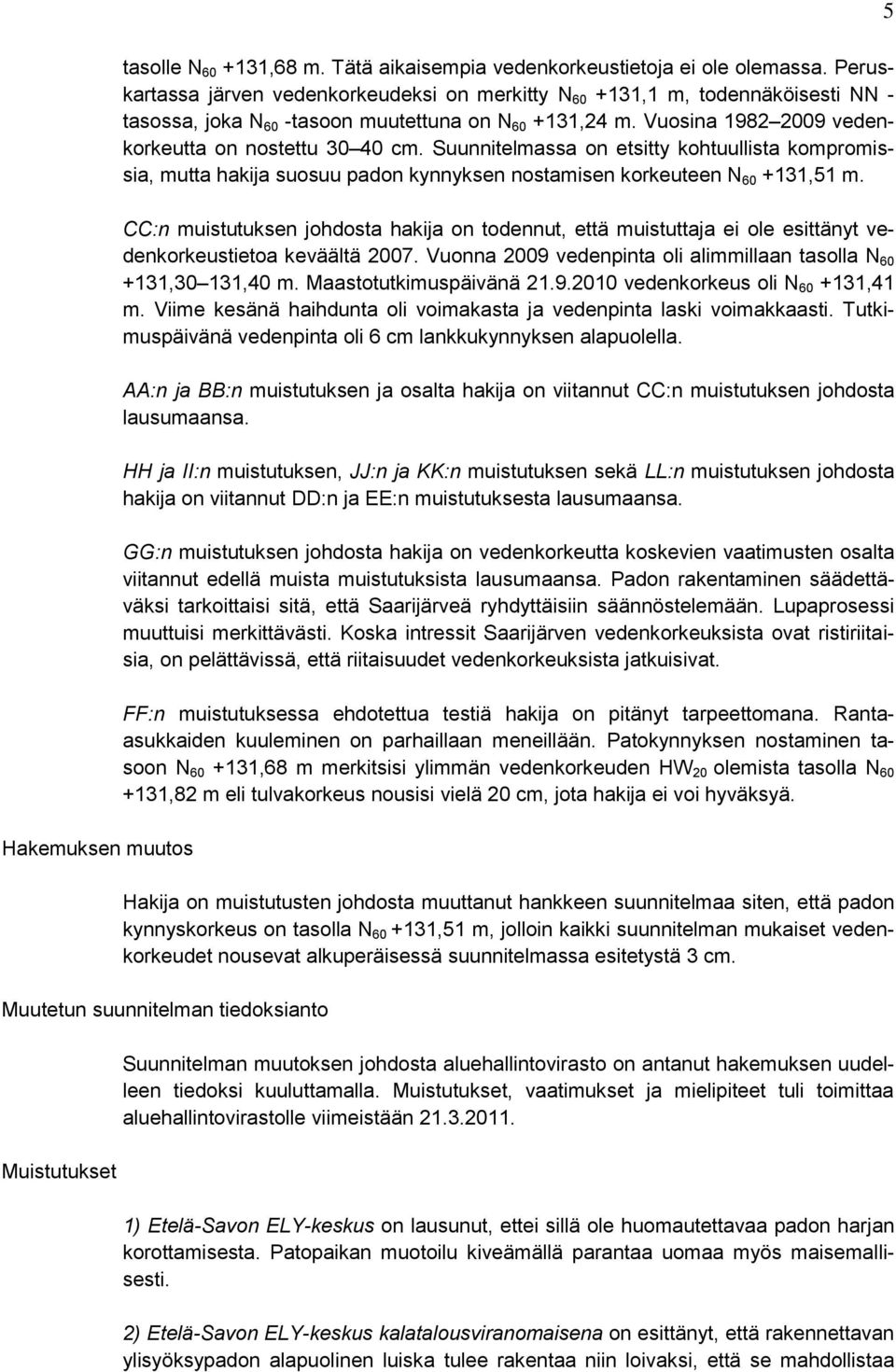 Suunnitelmassa on etsitty kohtuullista kompromissia, mutta hakija suosuu padon kynnyksen nostamisen korkeuteen N 60 +131,51 m.