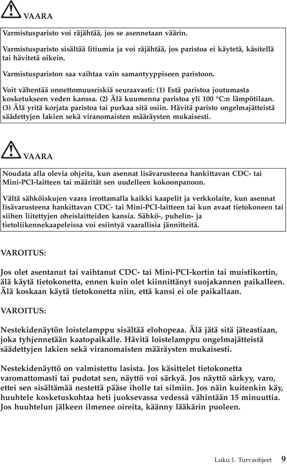 (2) Älä kuumenna paristoa yli 100 C:n lämpötilaan. (3) Älä yritä korjata paristoa tai purkaa sitä osiin. Hävitä paristo ongelmajätteistä säädettyjen lakien sekä viranomaisten määräysten mukaisesti.