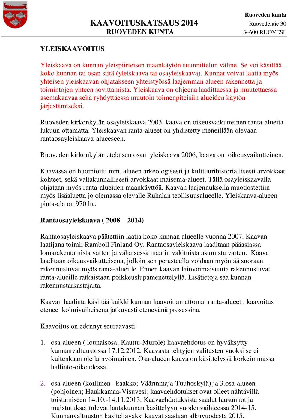 Yleiskaava on ohjeena laadittaessa ja muutettaessa asemakaavaa sekä ryhdyttäessä muutoin toimenpiteisiin alueiden käytön järjestämiseksi.