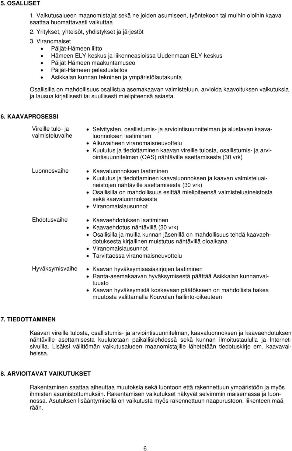 Osallisilla on mahdollisuus osallistua asemakaavan valmisteluun, arvioida kaavoituksen vaikutuksia ja lausua kirjallisesti tai suullisesti mielipiteensä asiasta. 6.