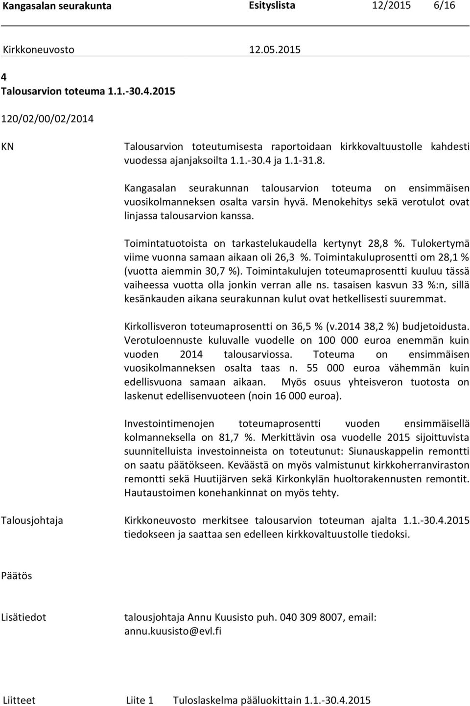 Toimintatuotoista on tarkastelukaudella kertynyt 28,8 %. Tulokertymä viime vuonna samaan aikaan oli 26,3 %. Toimintakuluprosentti om 28,1 % (vuotta aiemmin 30,7 %).