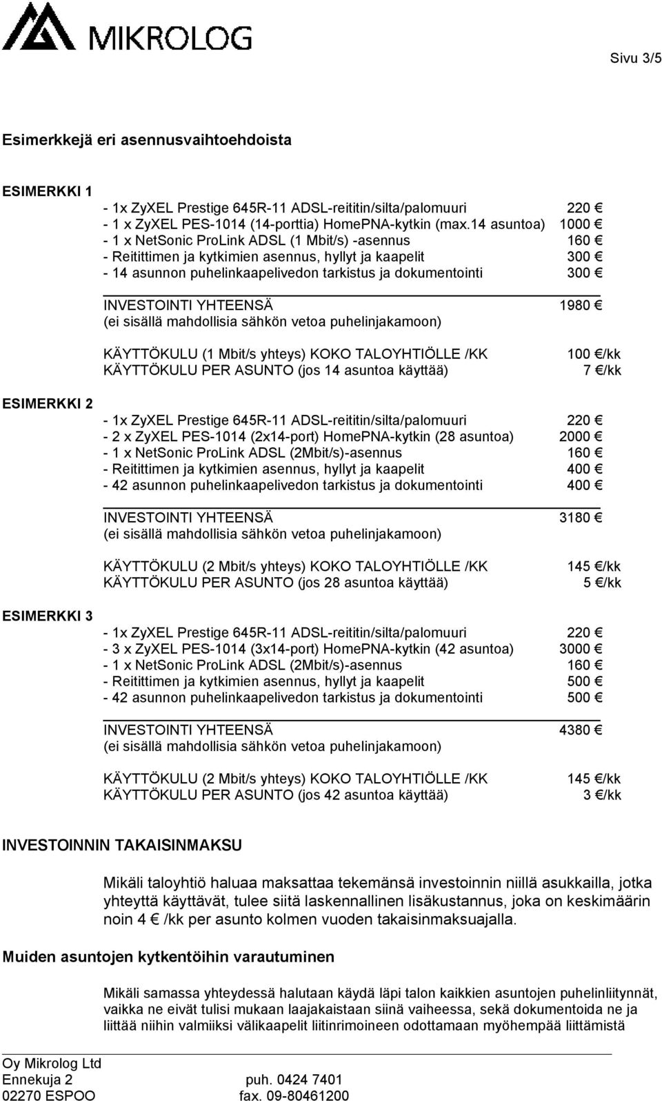 YHTEENSÄ 1980 KÄYTTÖKULU (1 Mbit/s yhteys) KOKO TALOYHTIÖLLE /KK KÄYTTÖKULU PER ASUNTO (jos 14 asuntoa käyttää) 100 /kk 7 /kk ESIMERKKI 2-2 x ZyXEL PES-1014 (2x14-port) HomePNA-kytkin (28 asuntoa)