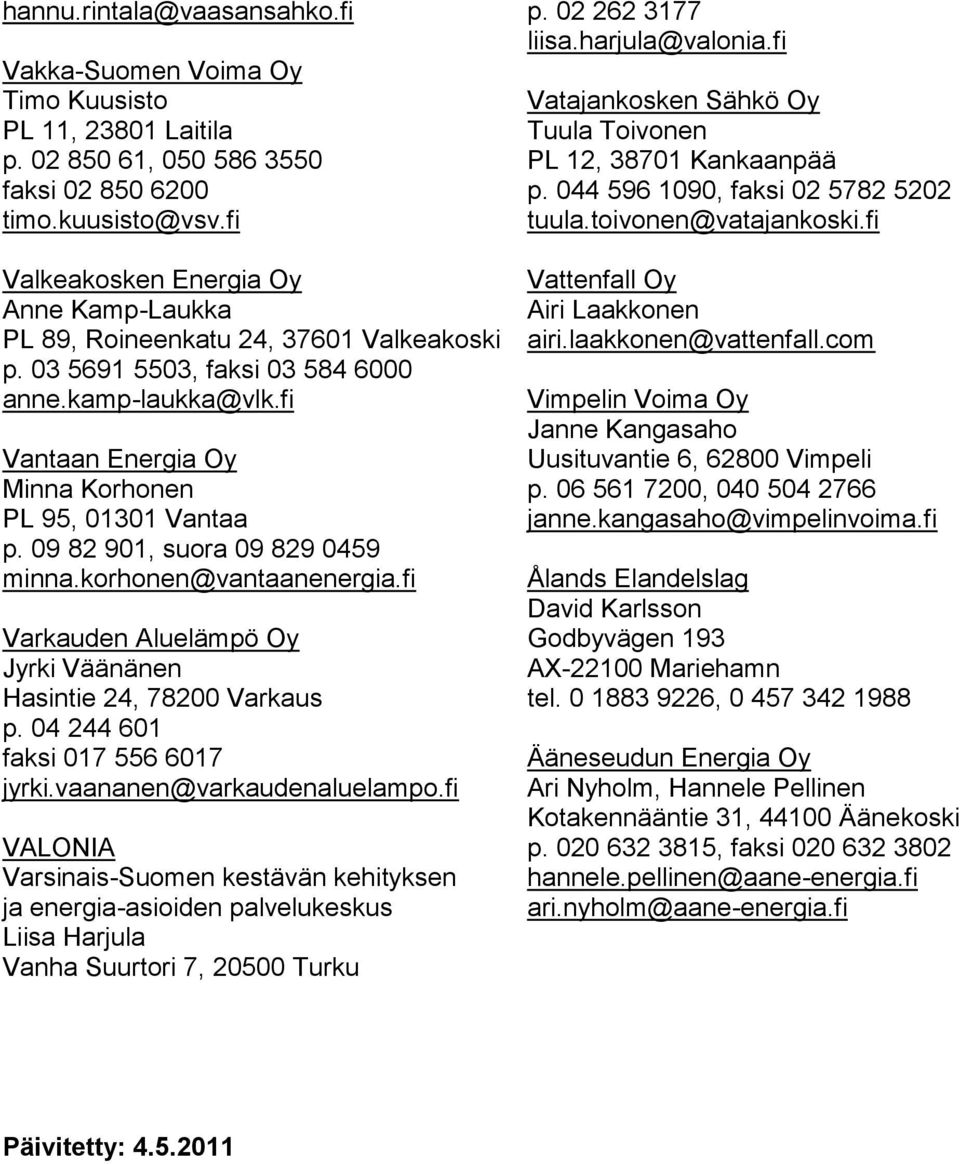 09 82 901, suora 09 829 0459 minna.korhonen@vantaanenergia.fi Varkauden Aluelämpö Oy Jyrki Väänänen Hasintie 24, 78200 Varkaus p. 04 244 601 faksi 017 556 6017 jyrki.vaananen@varkaudenaluelampo.