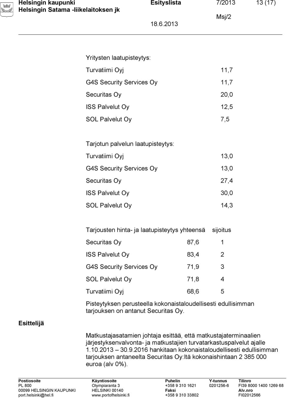 ISS Palvelut Oy 83,4 2 G4S Security Services Oy 71,9 3 SOL Palvelut Oy 71,8 4 Turvatiimi Oyj 68,6 5 Pisteytyksen perusteella kokonaistaloudellisesti edullisimman tarjouksen on antanut Securitas Oy.