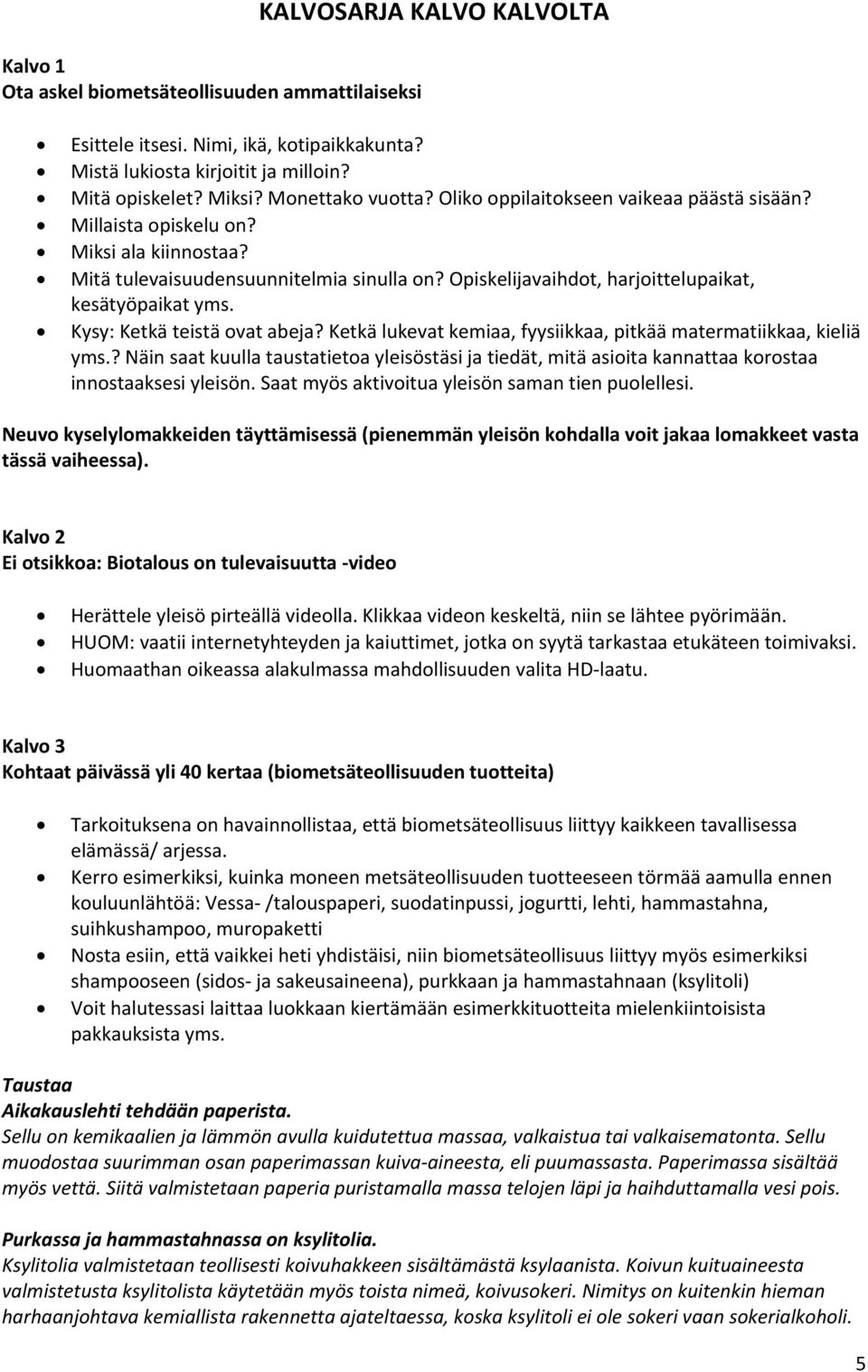Opiskelijavaihdot, harjoittelupaikat, kesätyöpaikat yms. Kysy: Ketkä teistä ovat abeja? Ketkä lukevat kemiaa, fyysiikkaa, pitkää matermatiikkaa, kieliä yms.