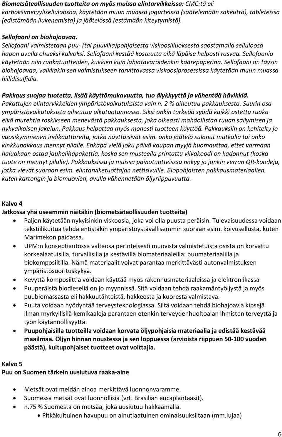 Sellofaani kestää kosteutta eikä läpäise helposti rasvaa. Sellofaania käytetään niin ruokatuotteiden, kukkien kuin lahjatavaroidenkin käärepaperina.