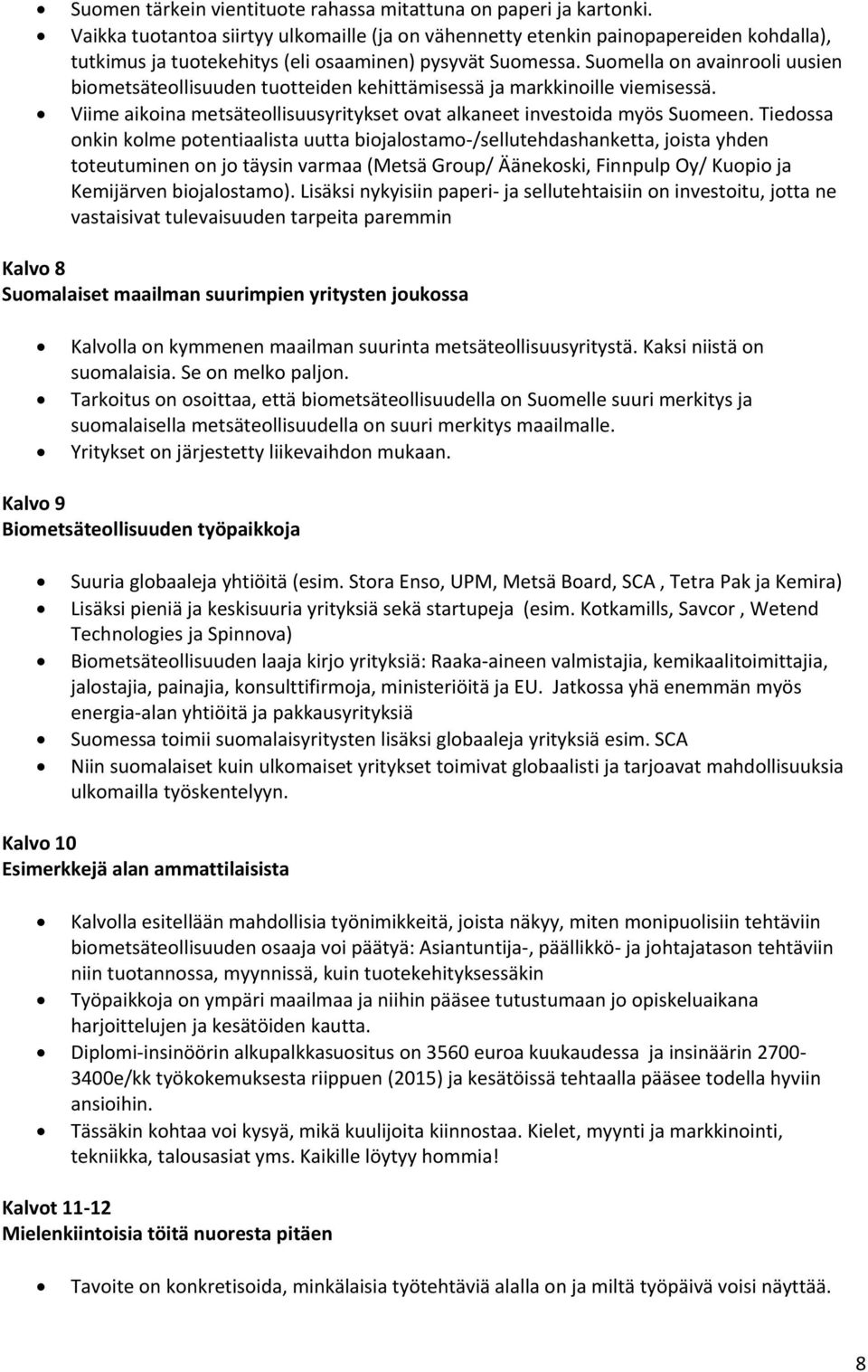 Suomella on avainrooli uusien biometsäteollisuuden tuotteiden kehittämisessä ja markkinoille viemisessä. Viime aikoina metsäteollisuusyritykset ovat alkaneet investoida myös Suomeen.