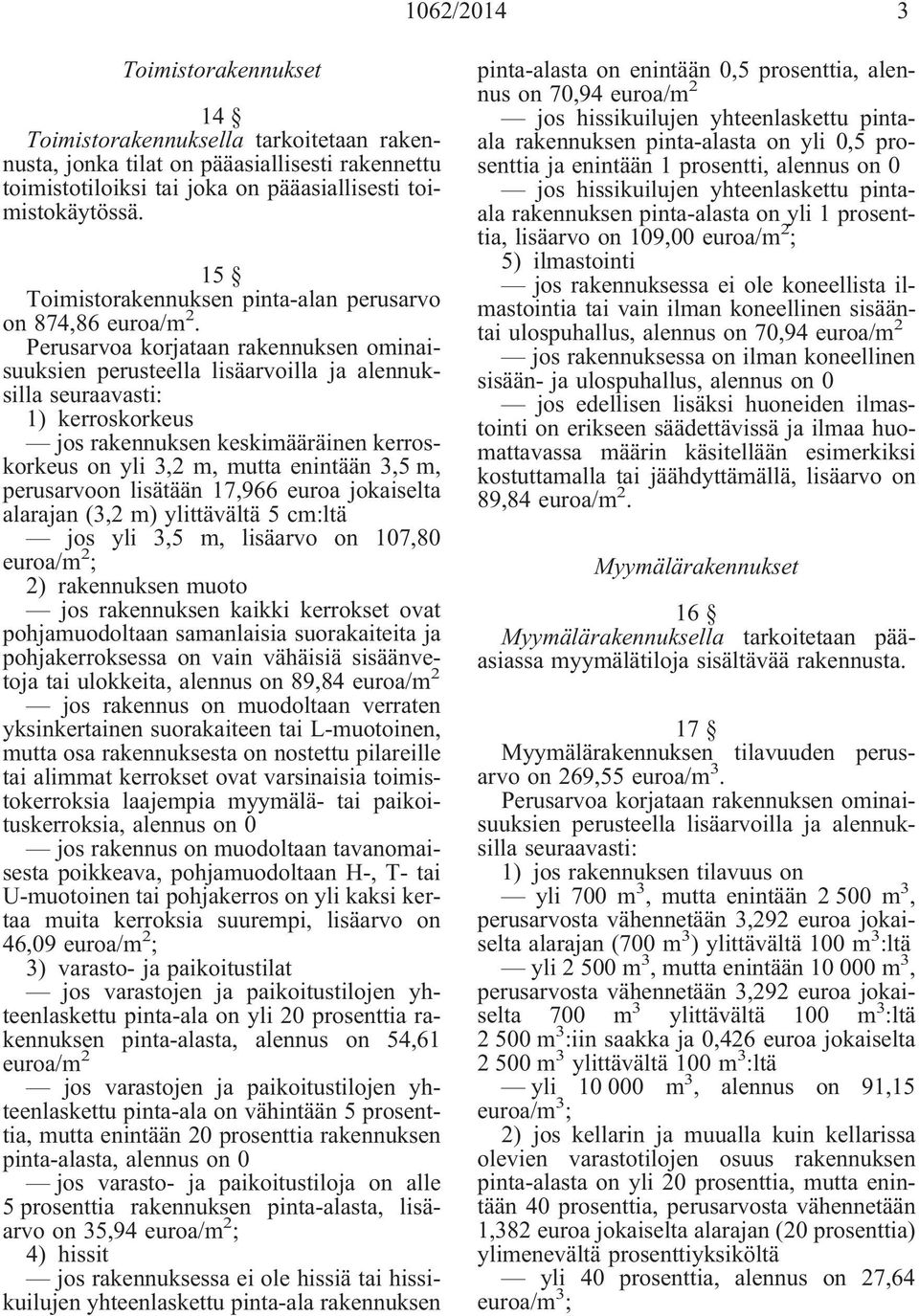 1) kerroskorkeus jos rakennuksen keskimääräinen kerroskorkeus on yli 3,2 m, mutta enintään 3,5 m, perusarvoon lisätään 17,966 euroa jokaiselta alarajan (3,2 m) ylittävältä 5 cm:ltä jos yli 3,5 m,