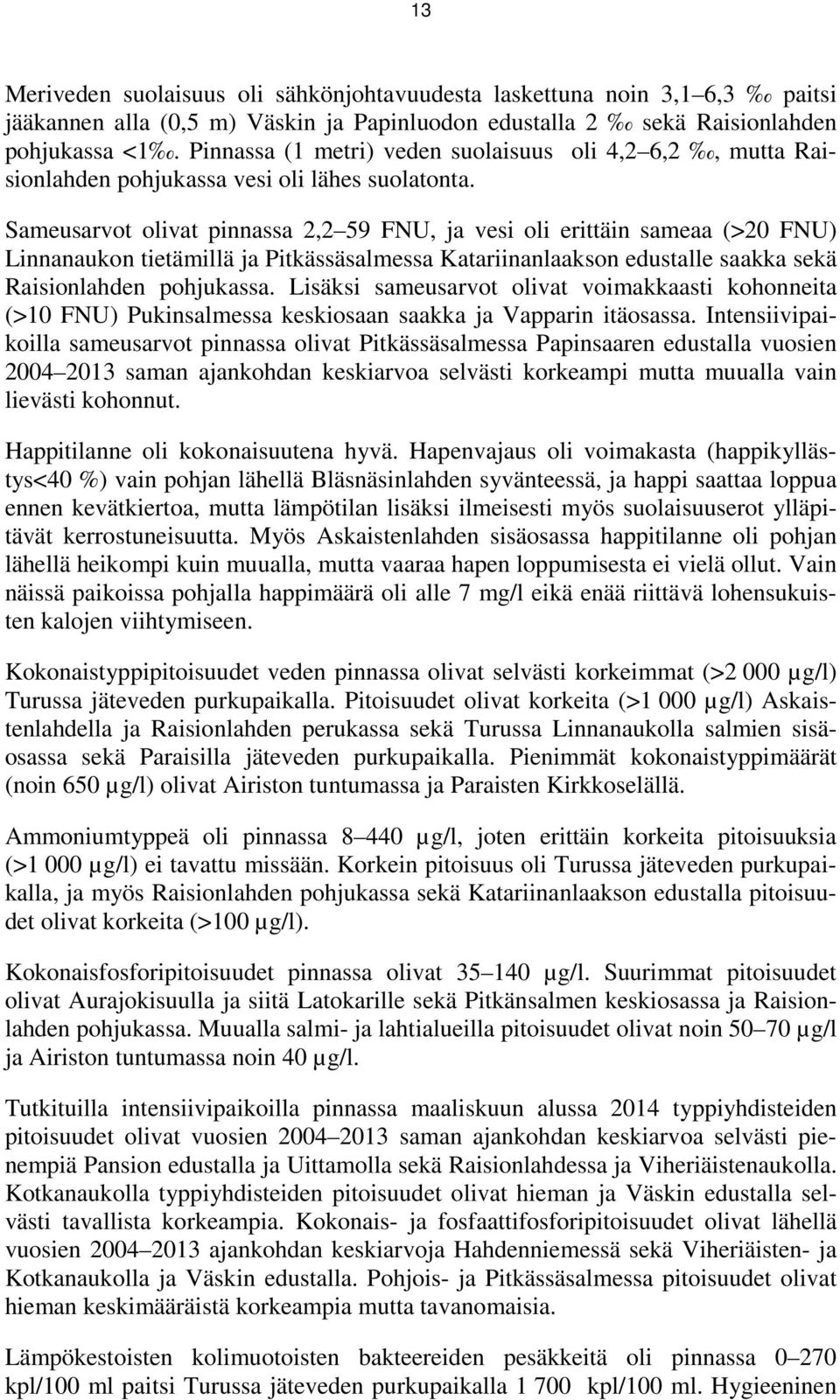 Sameusarvot olivat pinnassa 2,2 59 FNU, ja vesi oli erittäin sameaa (>20 FNU) Linnanaukon tietämillä ja Pitkässäsalmessa Katariinanlaakson edustalle saakka sekä Raisionlahden pohjukassa.