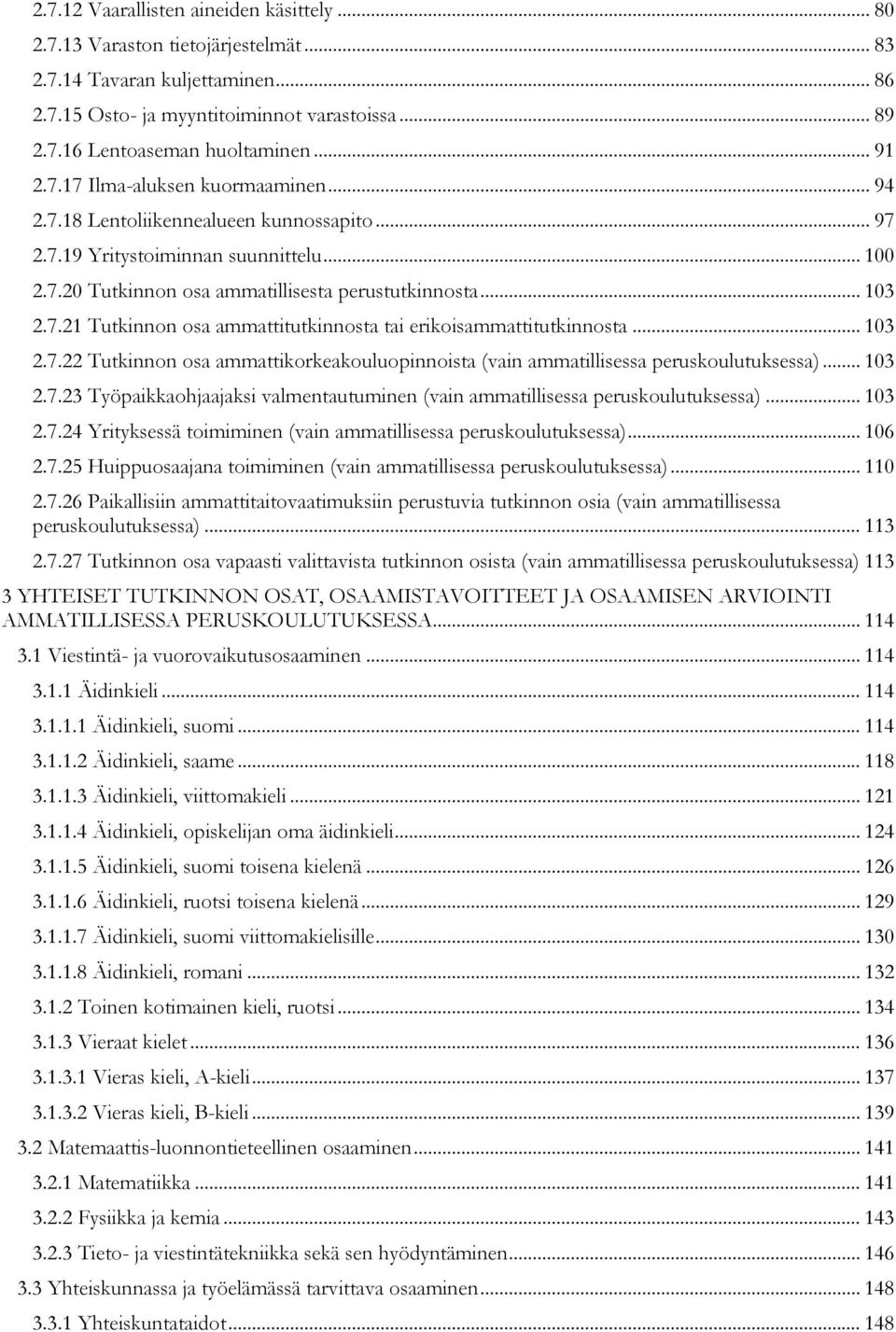 .. 103 2.7.22 Tutkinnon osa ammattikorkeakouluopinnoista (vain ammatillisessa peruskoulutuksessa)... 103 2.7.23 Työpaikkaohjaajaksi valmentautuminen (vain ammatillisessa peruskoulutuksessa)... 103 2.7.24 Yrityksessä toimiminen (vain ammatillisessa peruskoulutuksessa).