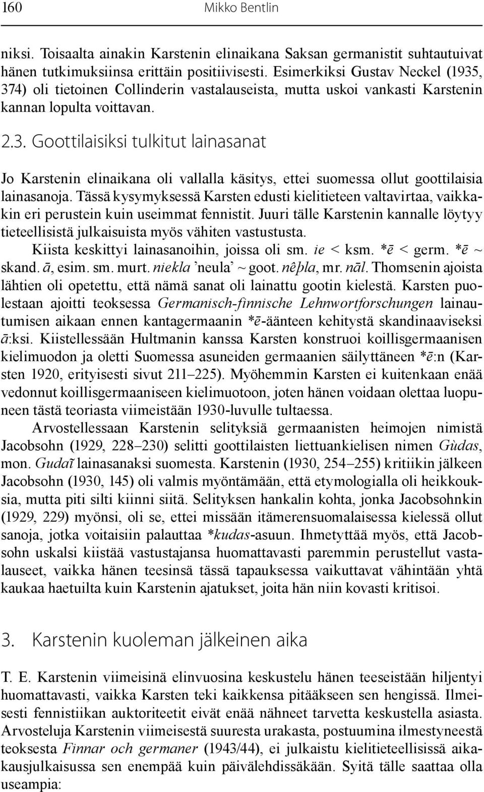 Tässä kysymyksessä Karsten edusti kielitieteen valtavirtaa, vaikkakin eri perustein kuin useimmat fennistit. Juuri tälle Karstenin kannalle löytyy tieteellisistä julkaisuista myös vähiten vastustusta.