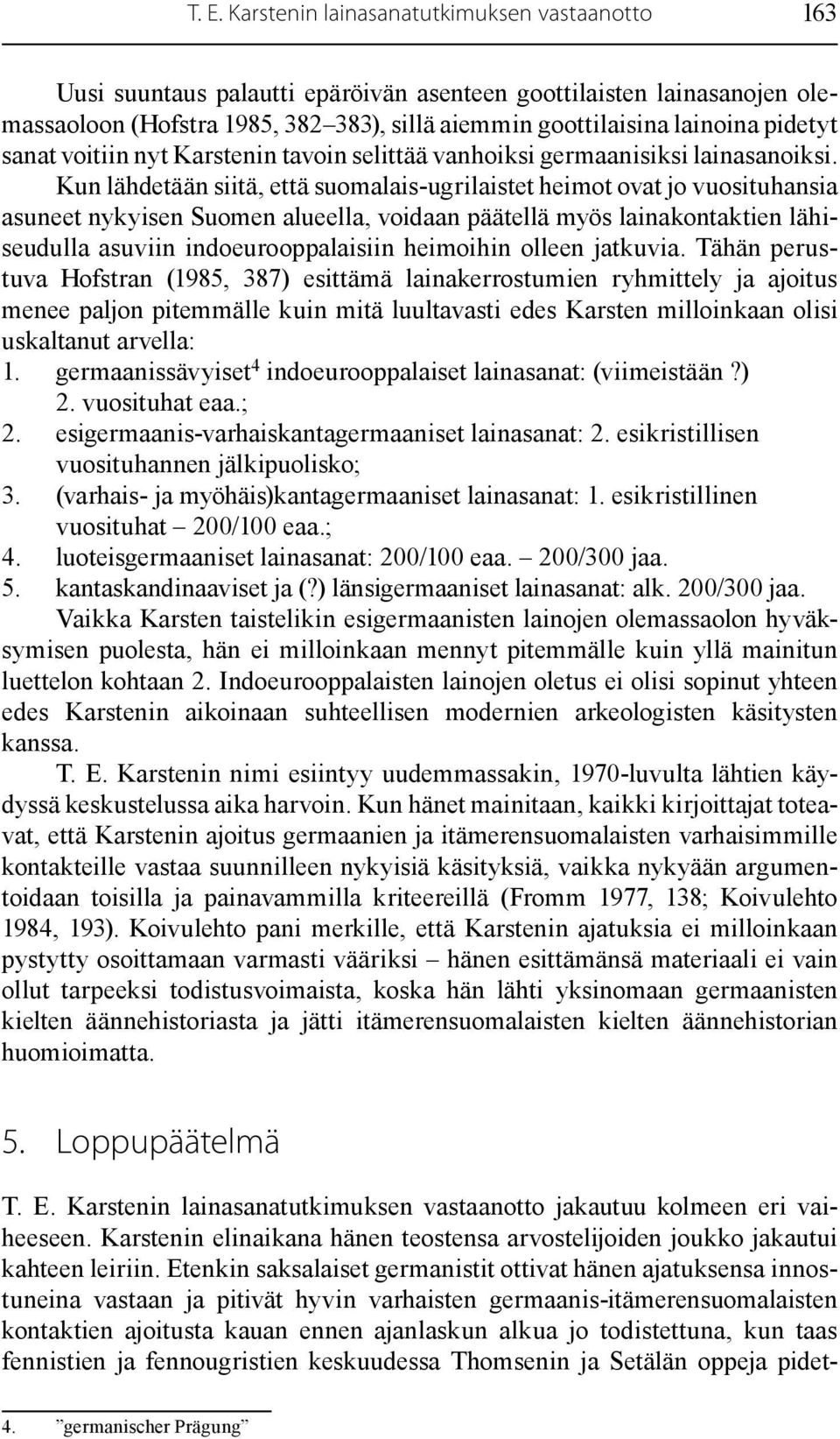 Kun lähdetään siitä, että suomalais-ugrilaistet heimot ovat jo vuosi tuhansia asuneet nykyisen Suomen alueella, voidaan päätellä myös lainakontaktien lähiseudulla asuviin indoeurooppalaisiin