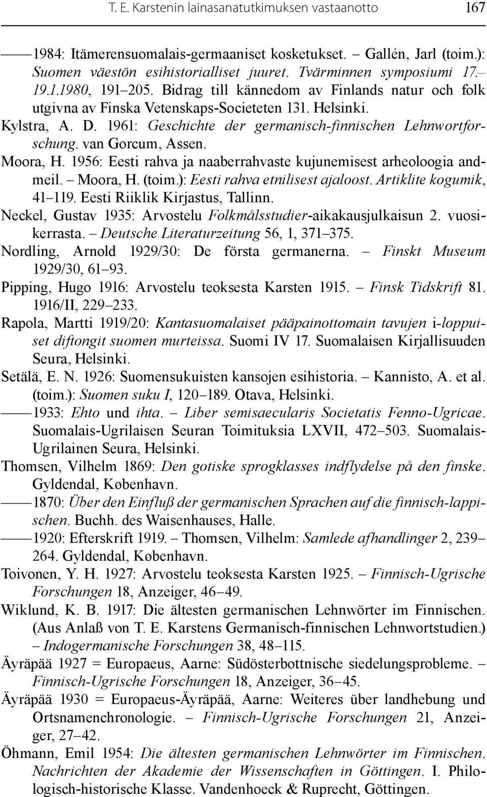 Moora, H. 1956: Eesti rahva ja naaberrahvaste kujunemisest arheoloogia andmeil. Moora, H. (toim.): Eesti rahva etnilisest ajaloost. Artiklite kogumik, 41 119. Eesti Riiklik Kirjastus, Tallinn.