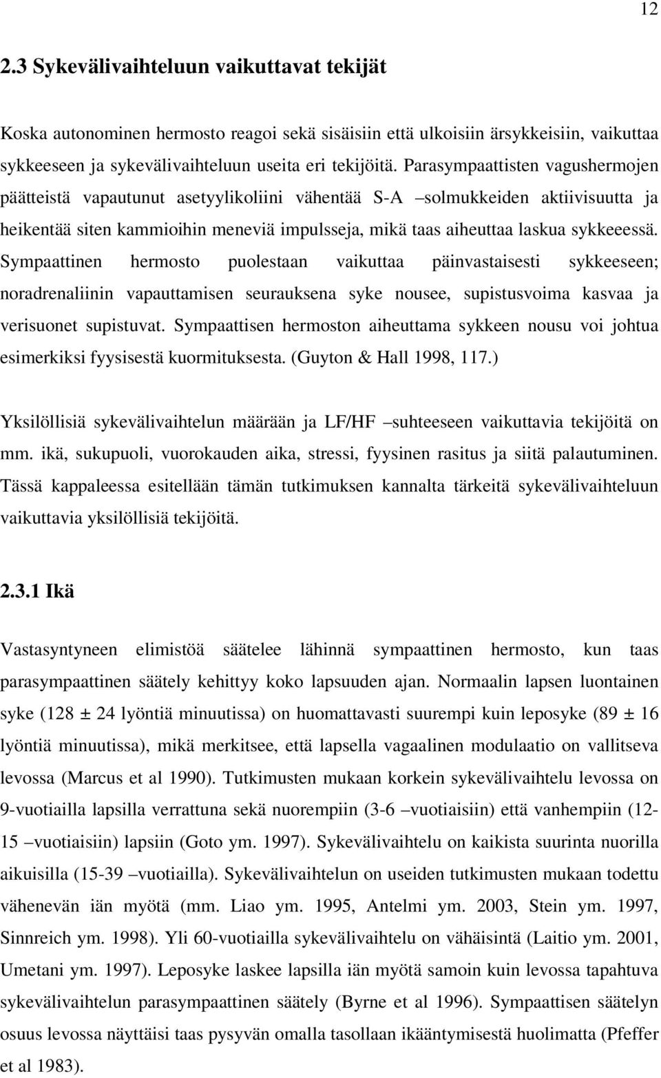 Sympaattinen hermosto puolestaan vaikuttaa päinvastaisesti sykkeeseen; noradrenaliinin vapauttamisen seurauksena syke nousee, supistusvoima kasvaa ja verisuonet supistuvat.