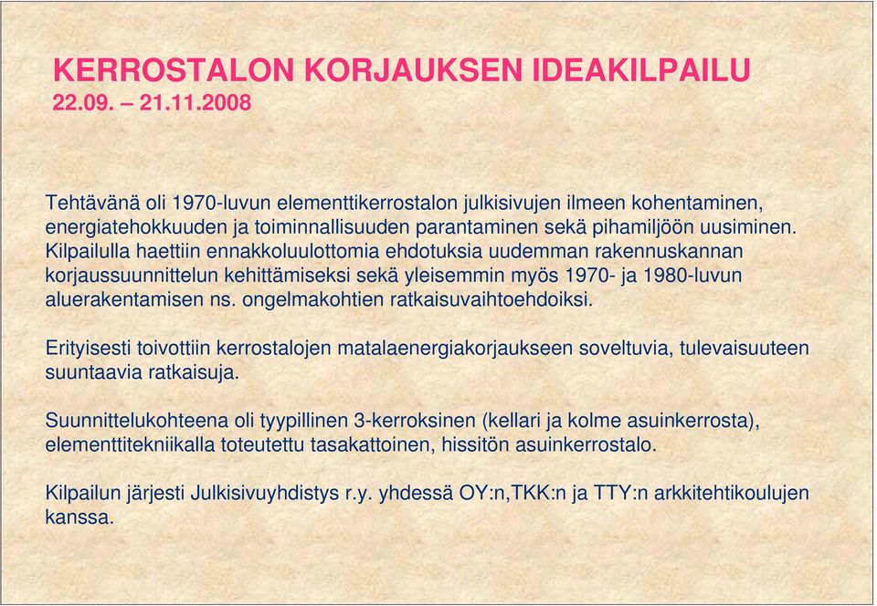 Kilpailulla haettiin ennakkoluulottomia ehdotuksia uudemman rakennuskannan korjaussuunnittelun kehittämiseksi sekä yleisemmin myös 1970- ja 1980-luvun aluerakentamisen ns.