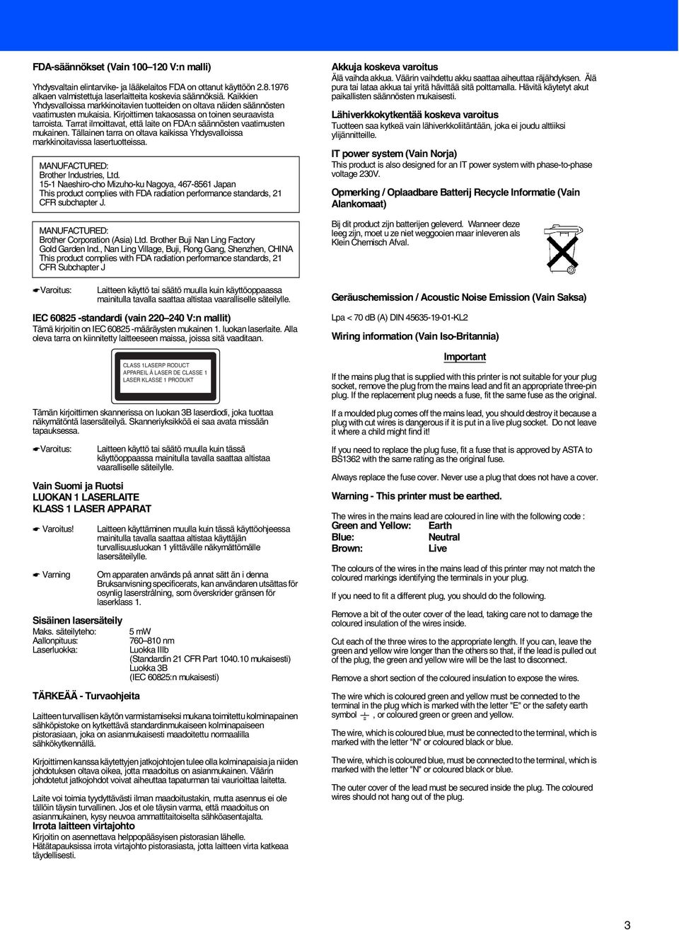Tarrat ilmoittavat, että laite on FDA:n säännösten vaatimusten mukainen. Tällainen tarra on oltava kaikissa Yhdysvalloissa markkinoitavissa lasertuotteissa. MANUFACTURED: Brother Industries, Ltd.