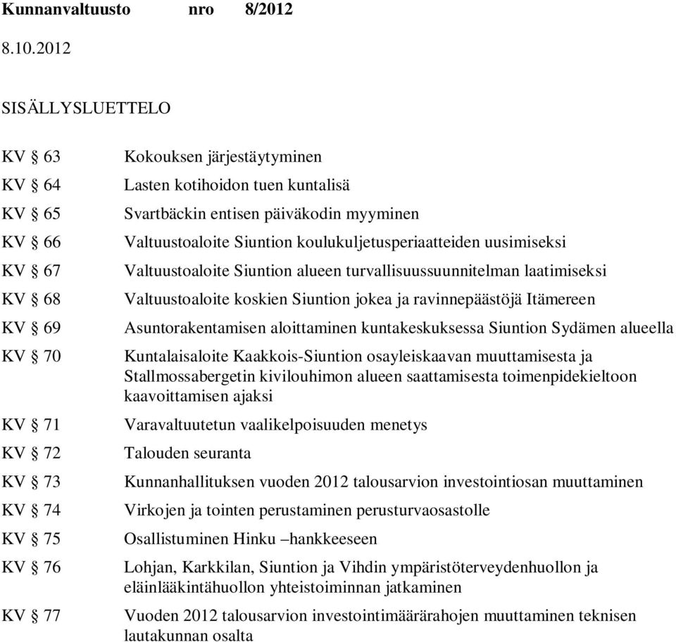 Itämereen Asuntorakentamisen aloittaminen kuntakeskuksessa n Sydämen alueella Kuntalaisaloite Kaakkois-n osayleiskaavan muuttamisesta ja Stallmossabergetin kivilouhimon alueen saattamisesta