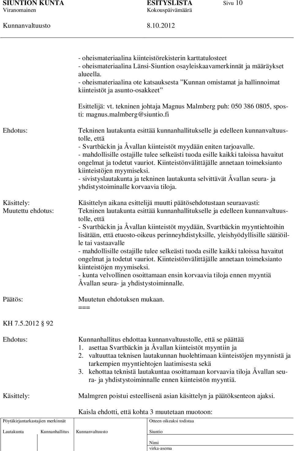 malmberg@siuntio.fi Käsittely: Muutettu ehdotus: Tekninen lautakunta esittää kunnanhallitukselle ja edelleen kunnanvaltuustolle, että - Svartbäckin ja Åvallan kiinteistöt myydään eniten tarjoavalle.