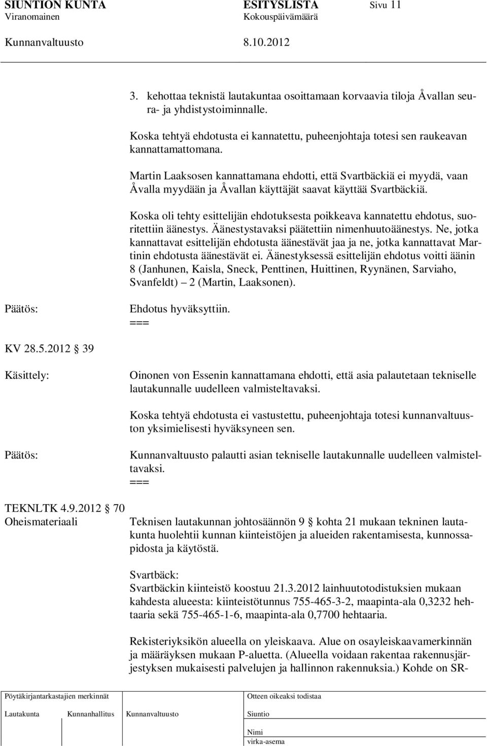Koska oli tehty esittelijän ehdotuksesta poikkeava kannatettu ehdotus, suoritettiin äänestys. Äänestystavaksi päätettiin nimenhuutoäänestys.