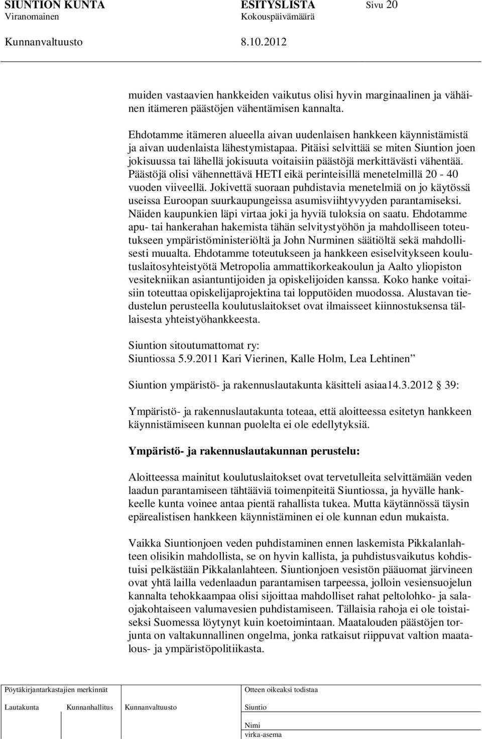 Pitäisi selvittää se miten n joen jokisuussa tai lähellä jokisuuta voitaisiin päästöjä merkittävästi vähentää. Päästöjä olisi vähennettävä HETI eikä perinteisillä menetelmillä 20-40 vuoden viiveellä.