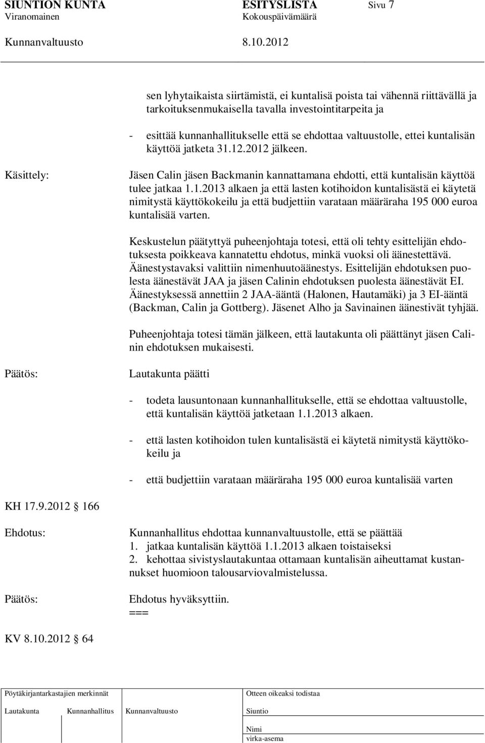 Keskustelun päätyttyä puheenjohtaja totesi, että oli tehty esittelijän ehdotuksesta poikkeava kannatettu ehdotus, minkä vuoksi oli äänestettävä. Äänestystavaksi valittiin nimenhuutoäänestys.