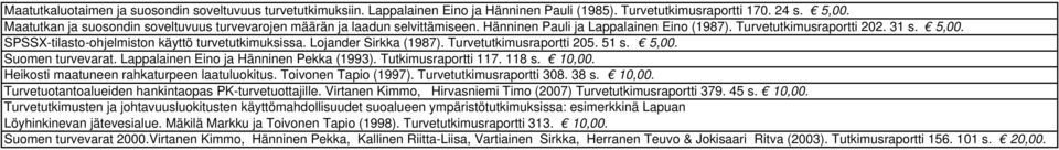 SPSSX-tilasto-ohjelmiston käyttö turvetutkimuksissa. Lojander Sirkka (1987). Turvetutkimusraportti 205. 51 s. 5,00. Suomen turvevarat. Lappalainen Eino ja Hänninen Pekka (1993). Tutkimusraportti 117.
