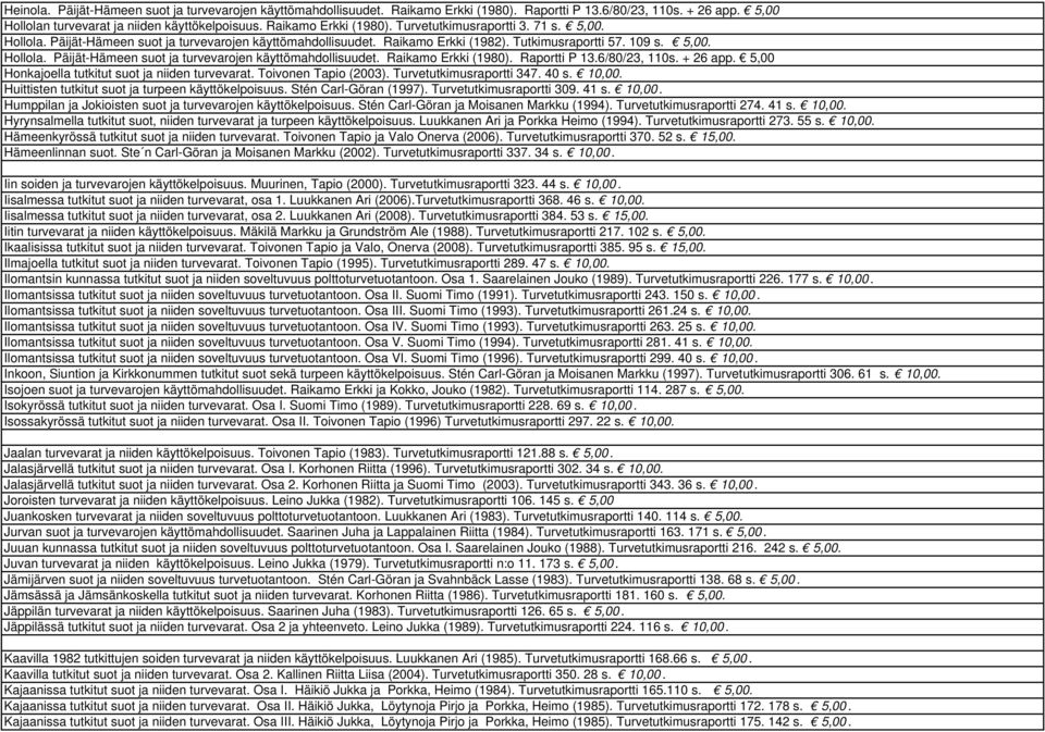 Raportti P 13.6/80/23, 110s. + 26 app. 5,00 Honkajoella tutkitut suot ja niiden turvevarat. Toivonen Tapio (2003). Turvetutkimusraportti 347. 40 s. 10,00.