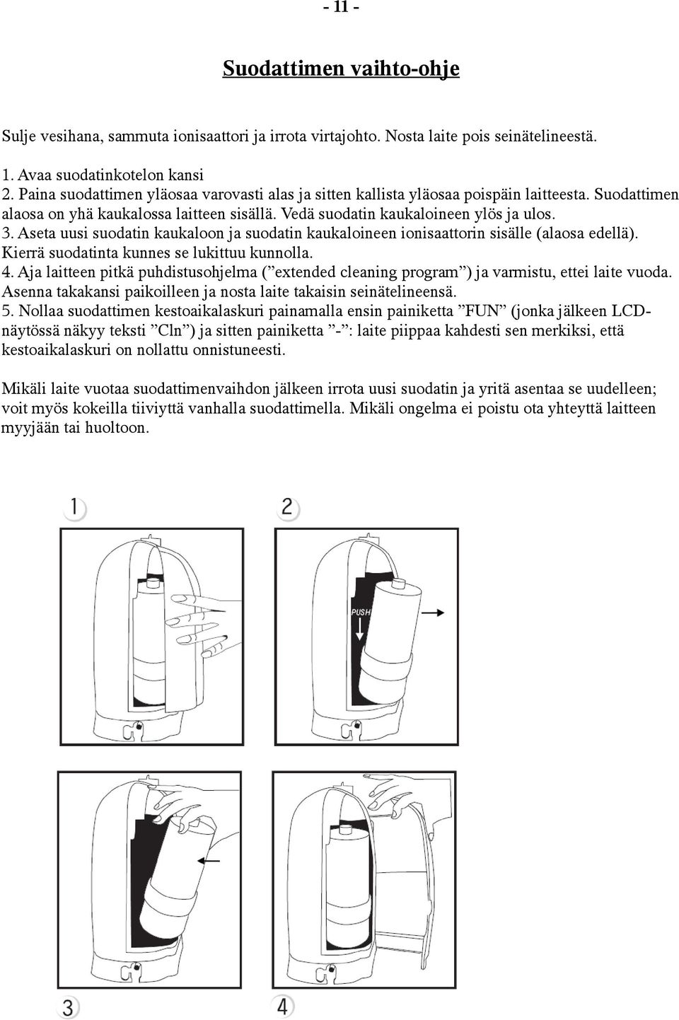 Aseta uusi suodatin kaukaloon ja suodatin kaukaloineen ionisaattorin sisälle (alaosa edellä). Kierrä suodatinta kunnes se lukittuu kunnolla. 4.