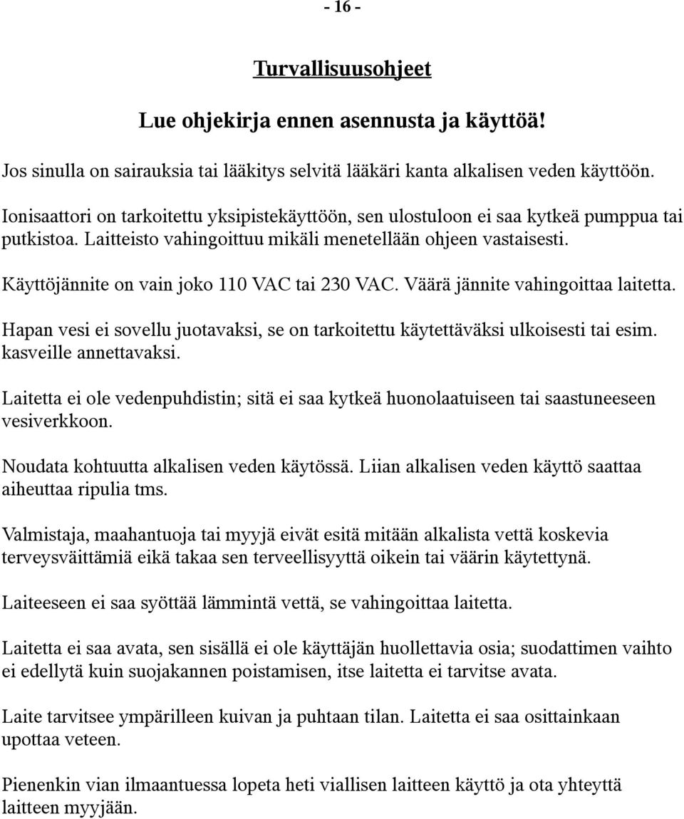 Käyttöjännite on vain joko 110 VAC tai 230 VAC. Väärä jännite vahingoittaa laitetta. Hapan vesi ei sovellu juotavaksi, se on tarkoitettu käytettäväksi ulkoisesti tai esim. kasveille annettavaksi.