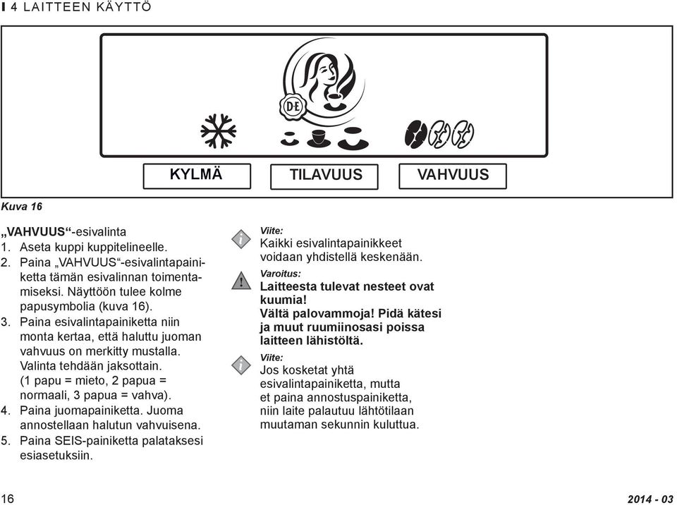 (1 papu = mieto, 2 papua = normaali, 3 papua = vahva). 4. Paina juomapainiketta. Juoma annostellaan halutun vahvuisena. 5. Paina SEIS-painiketta palataksesi esiasetuksiin.