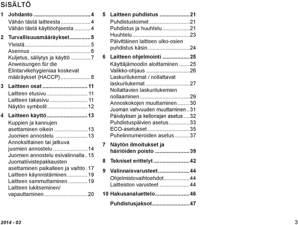 ..13 Kuppien ja kannujen asettaminen oikein...13 Juomien annostelu...13 Annoksittainen tai jatkuva juomien annostelu...14 Juomien annostelu esivalinnalla.