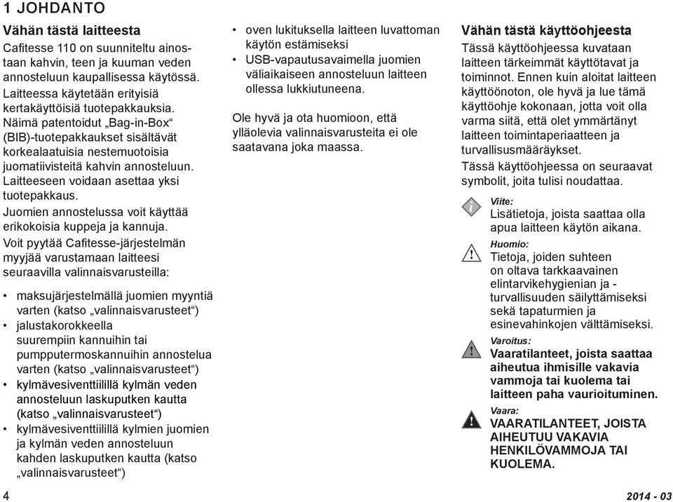 Laitteeseen voidaan asettaa yksi tuotepakkaus. Juomien annostelussa voit käyttää erikokoisia kuppeja ja kannuja.