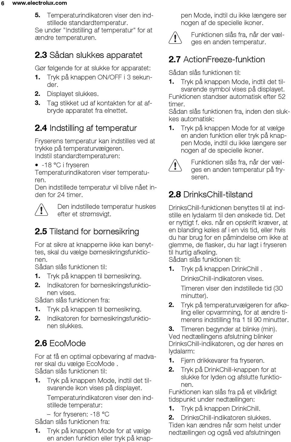 .4 Indstilling af temperatur Fryserens temperatur kan indstilles ved at trykke på temperaturvælgeren. Indstil standardtemperaturen: -8 C i fryseren Temperaturindikatoren viser temperaturen.