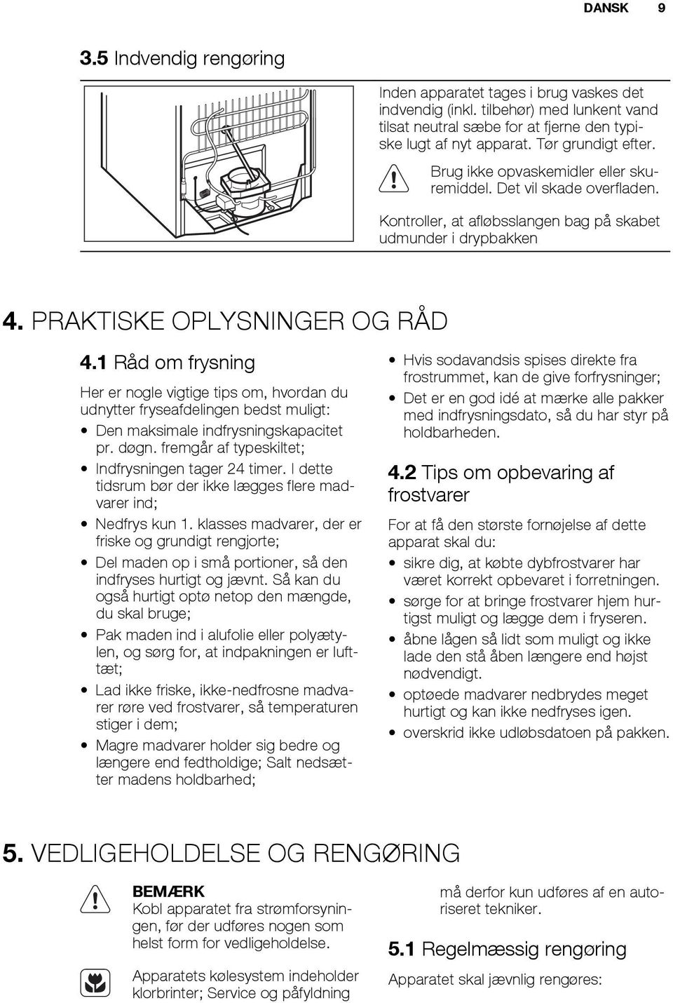 Råd om frysning Her er nogle vigtige tips om, hvordan du udnytter fryseafdelingen bedst muligt: Den maksimale indfrysningskapacitet pr. døgn. fremgår af typeskiltet; Indfrysningen tager 4 timer.