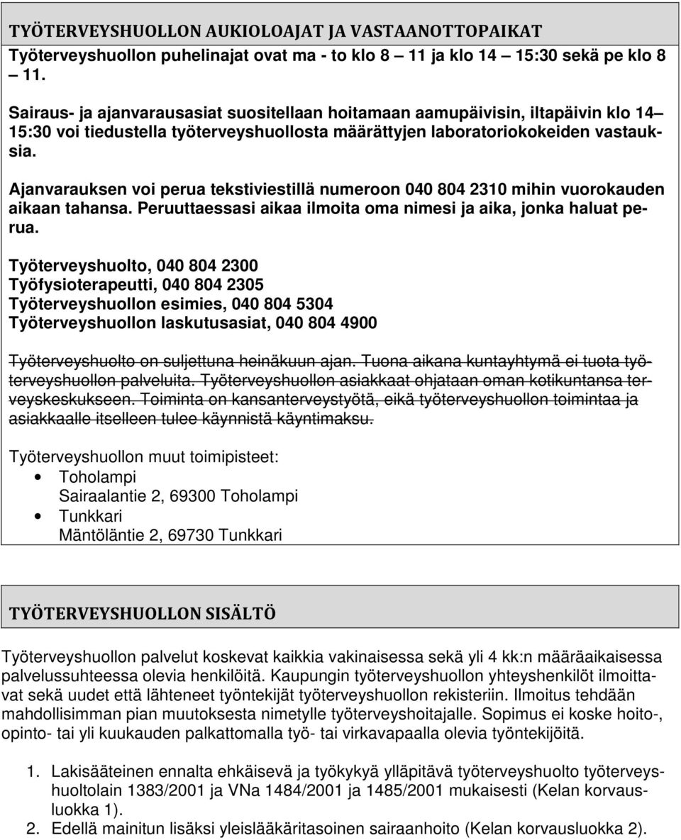 Ajanvarauksen voi perua tekstiviestillä numeroon 040 804 2310 mihin vuorokauden aikaan tahansa. Peruuttaessasi aikaa ilmoita oma nimesi ja aika, jonka haluat perua.