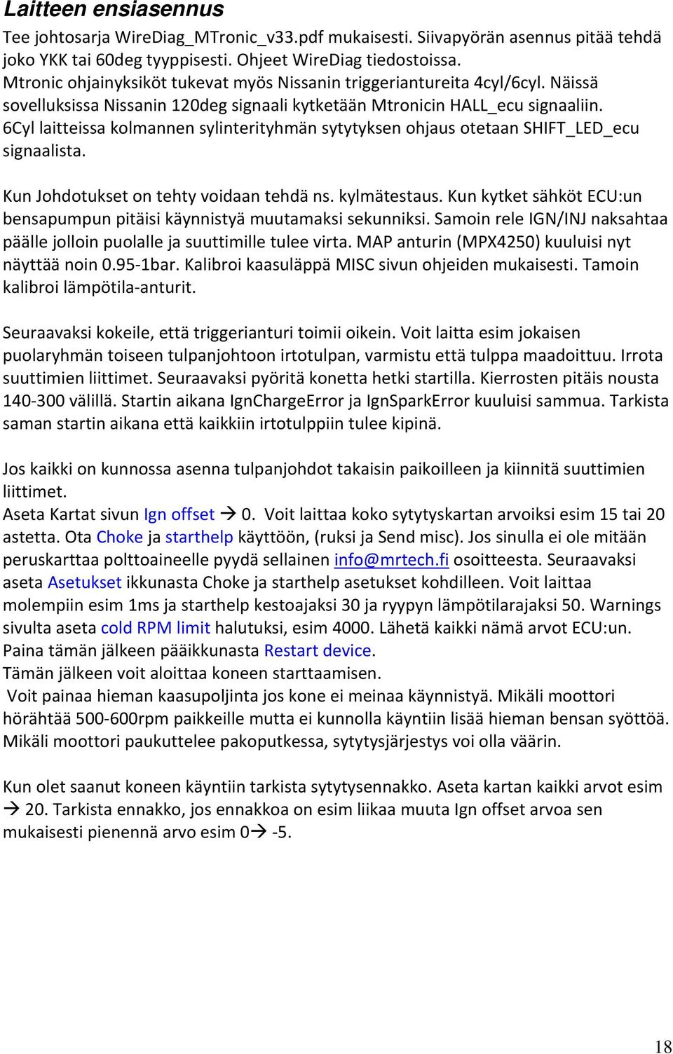 6Cyl laitteissa kolmannen sylinterityhmän sytytyksen ohjaus otetaan SHIFT_LED_ecu signaalista. Kun Johdotukset on tehty voidaan tehdä ns. kylmätestaus.
